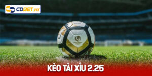 Kèo Tài Xỉu 2.25 Là Gì? Mẹo Chơi Tài Xỉu 2.25 Hiệu Quả Tại Cdbet